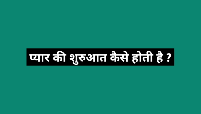 प्यार की शुरुआत कैसे होती है ?